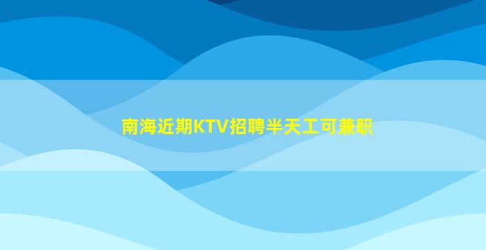 南海近期KTV招聘半天工可兼职