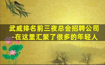 武威排名前三夜总会招聘公司-在这里汇聚了很多的年轻人